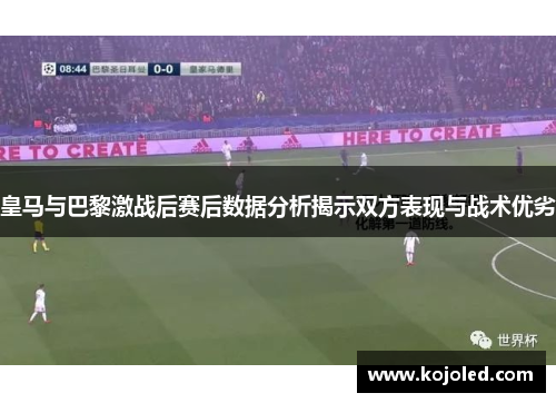 皇马与巴黎激战后赛后数据分析揭示双方表现与战术优劣