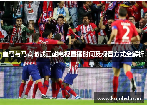 皇马与马竞激战正酣电视直播时间及观看方式全解析