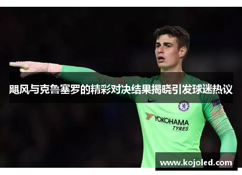 飓风与克鲁塞罗的精彩对决结果揭晓引发球迷热议