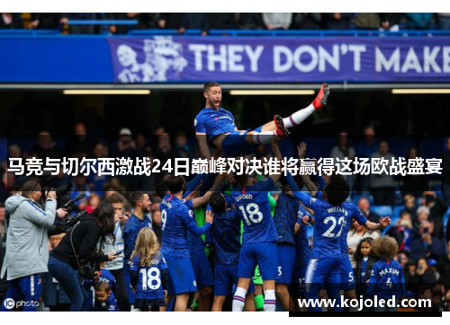 马竞与切尔西激战24日巅峰对决谁将赢得这场欧战盛宴