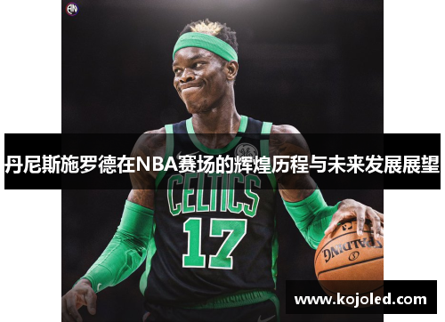 丹尼斯施罗德在NBA赛场的辉煌历程与未来发展展望