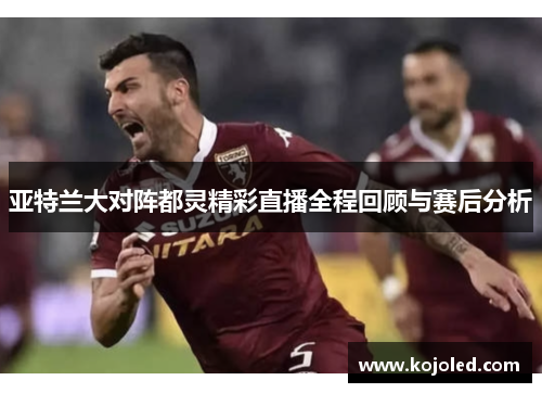 亚特兰大对阵都灵精彩直播全程回顾与赛后分析