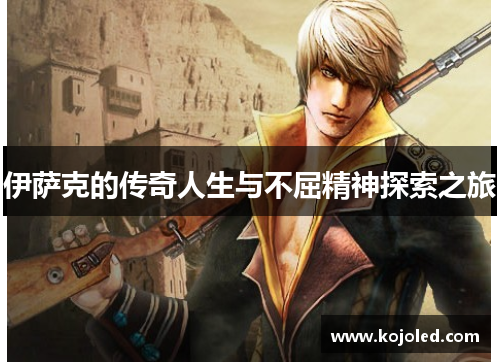 伊萨克的传奇人生与不屈精神探索之旅