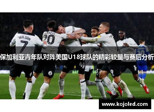 保加利亚青年队对阵美国U18球队的精彩较量与赛后分析