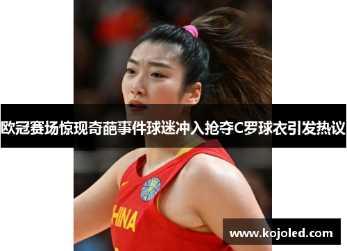 欧冠赛场惊现奇葩事件球迷冲入抢夺C罗球衣引发热议