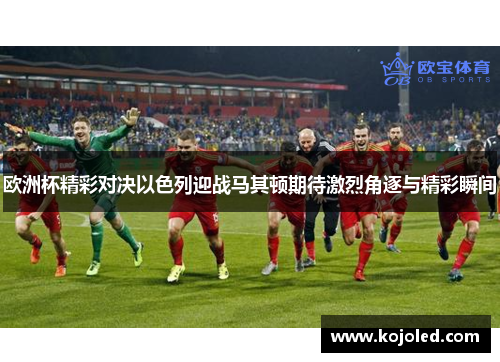 欧洲杯精彩对决以色列迎战马其顿期待激烈角逐与精彩瞬间