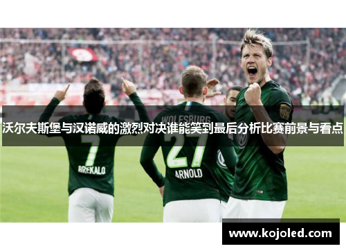 沃尔夫斯堡与汉诺威的激烈对决谁能笑到最后分析比赛前景与看点
