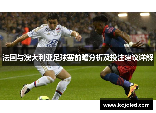 法国与澳大利亚足球赛前瞻分析及投注建议详解